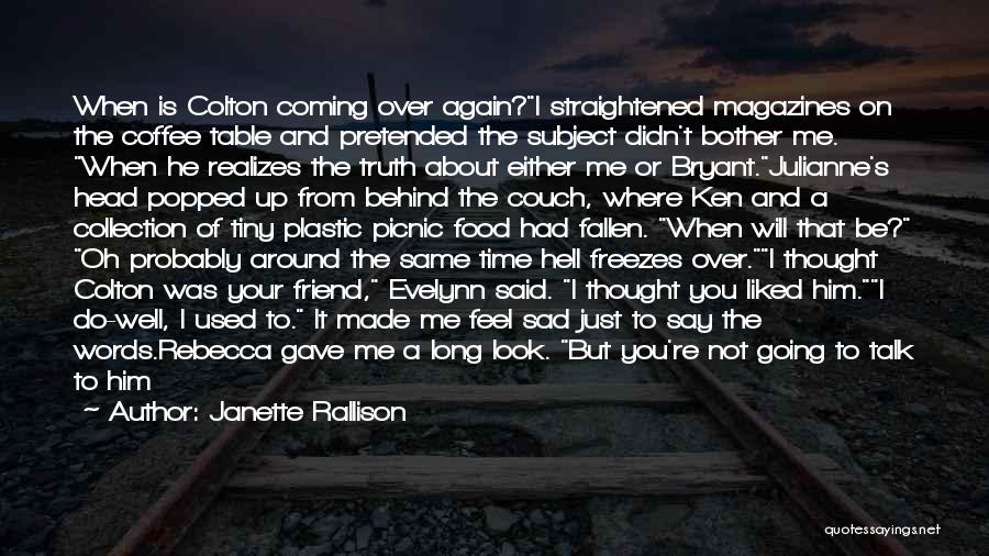 Janette Rallison Quotes: When Is Colton Coming Over Again?i Straightened Magazines On The Coffee Table And Pretended The Subject Didn't Bother Me. When