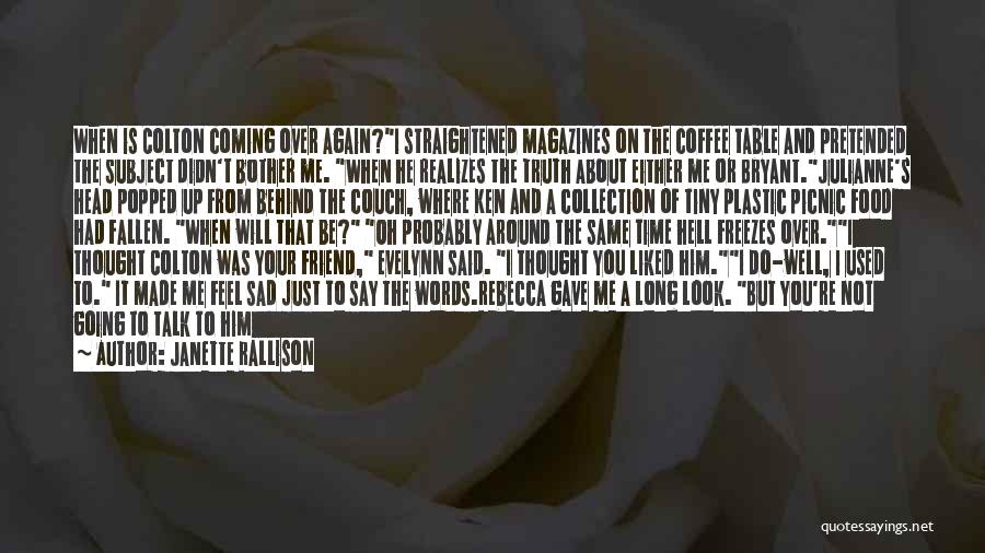 Janette Rallison Quotes: When Is Colton Coming Over Again?i Straightened Magazines On The Coffee Table And Pretended The Subject Didn't Bother Me. When