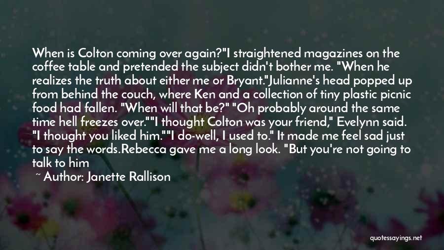 Janette Rallison Quotes: When Is Colton Coming Over Again?i Straightened Magazines On The Coffee Table And Pretended The Subject Didn't Bother Me. When