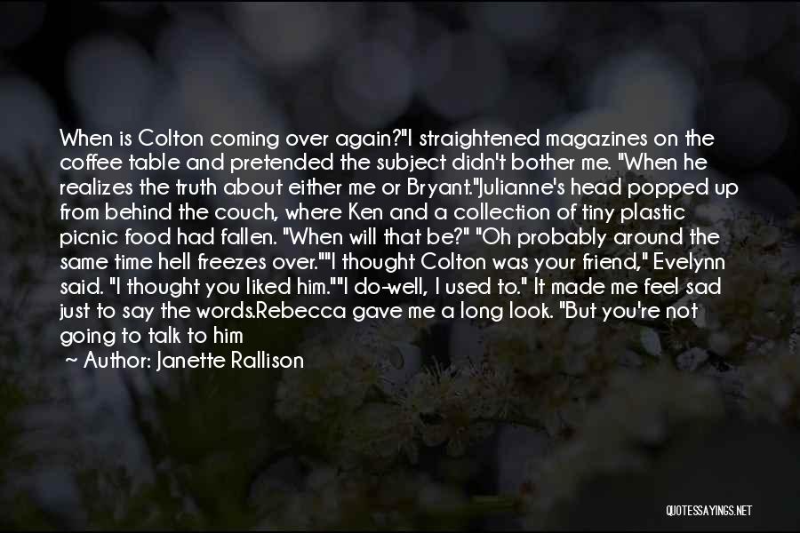 Janette Rallison Quotes: When Is Colton Coming Over Again?i Straightened Magazines On The Coffee Table And Pretended The Subject Didn't Bother Me. When