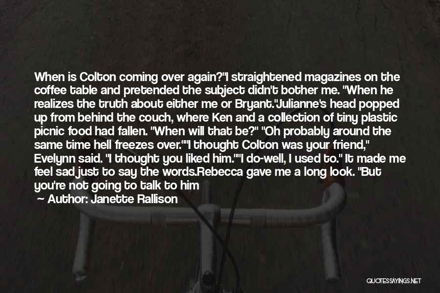 Janette Rallison Quotes: When Is Colton Coming Over Again?i Straightened Magazines On The Coffee Table And Pretended The Subject Didn't Bother Me. When