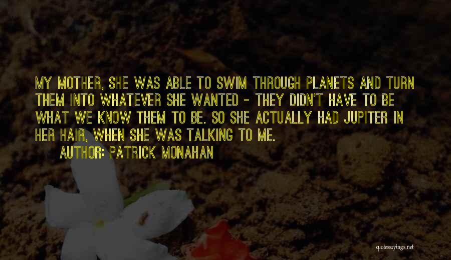 Patrick Monahan Quotes: My Mother, She Was Able To Swim Through Planets And Turn Them Into Whatever She Wanted - They Didn't Have