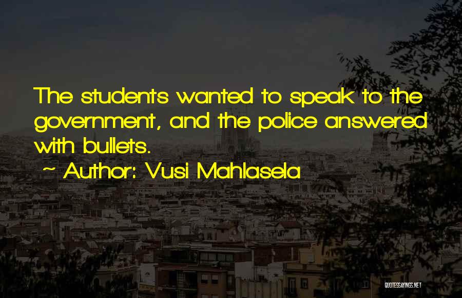 Vusi Mahlasela Quotes: The Students Wanted To Speak To The Government, And The Police Answered With Bullets.