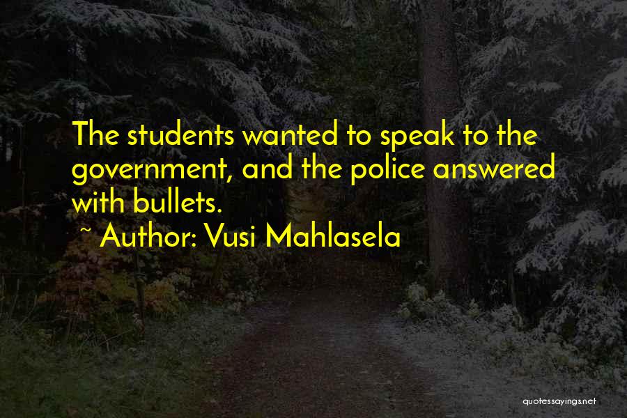 Vusi Mahlasela Quotes: The Students Wanted To Speak To The Government, And The Police Answered With Bullets.