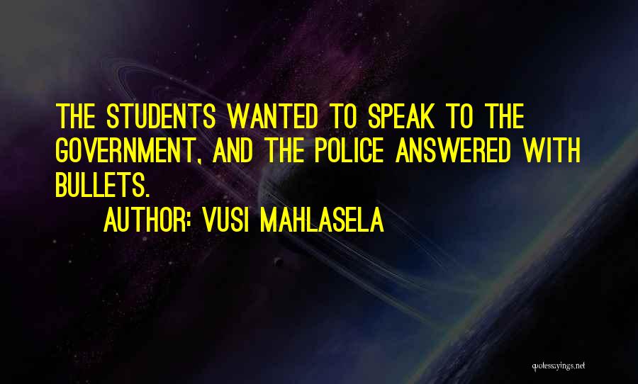 Vusi Mahlasela Quotes: The Students Wanted To Speak To The Government, And The Police Answered With Bullets.