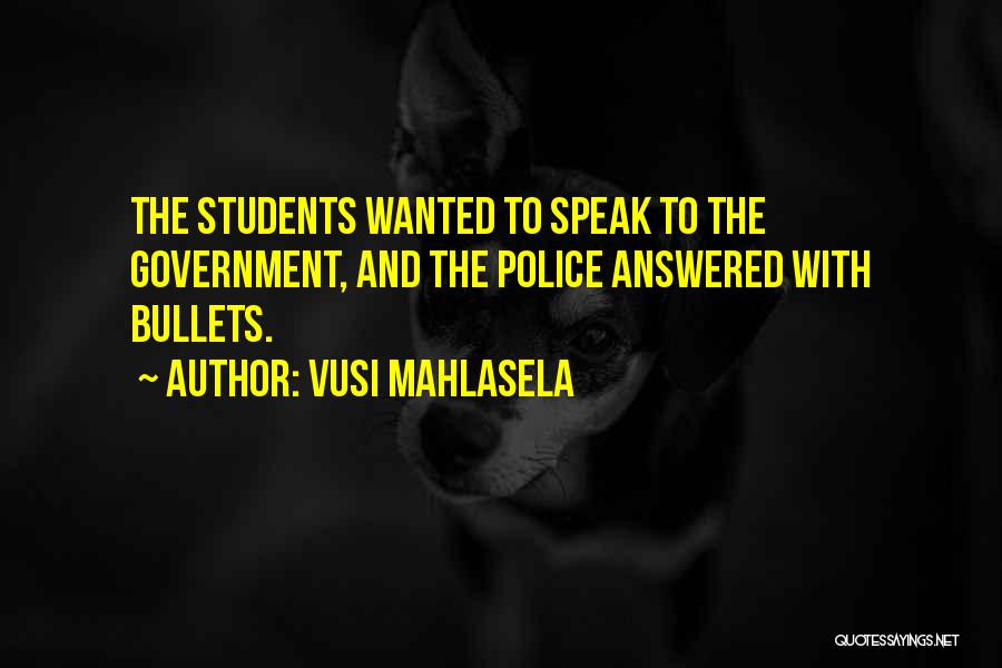 Vusi Mahlasela Quotes: The Students Wanted To Speak To The Government, And The Police Answered With Bullets.