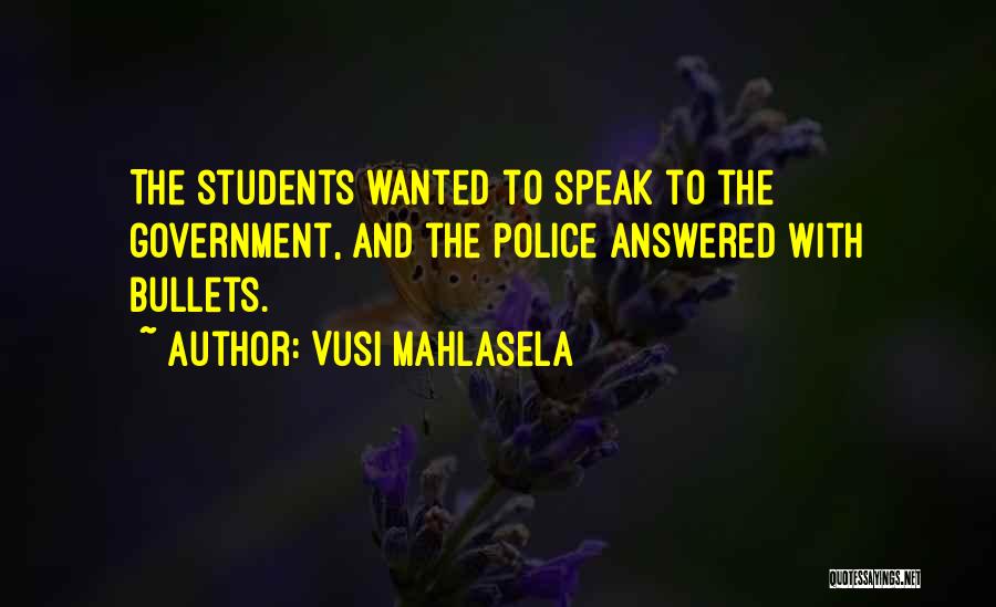 Vusi Mahlasela Quotes: The Students Wanted To Speak To The Government, And The Police Answered With Bullets.