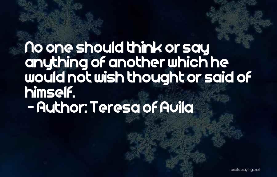 Teresa Of Avila Quotes: No One Should Think Or Say Anything Of Another Which He Would Not Wish Thought Or Said Of Himself.