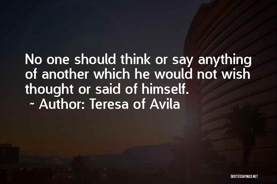 Teresa Of Avila Quotes: No One Should Think Or Say Anything Of Another Which He Would Not Wish Thought Or Said Of Himself.