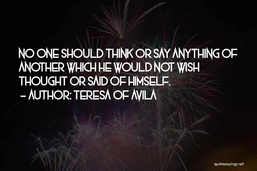 Teresa Of Avila Quotes: No One Should Think Or Say Anything Of Another Which He Would Not Wish Thought Or Said Of Himself.