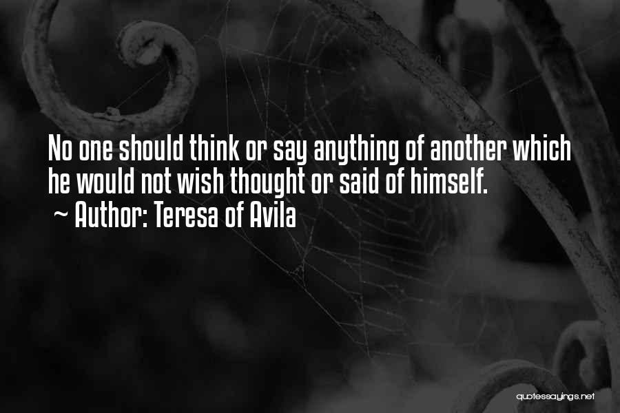 Teresa Of Avila Quotes: No One Should Think Or Say Anything Of Another Which He Would Not Wish Thought Or Said Of Himself.