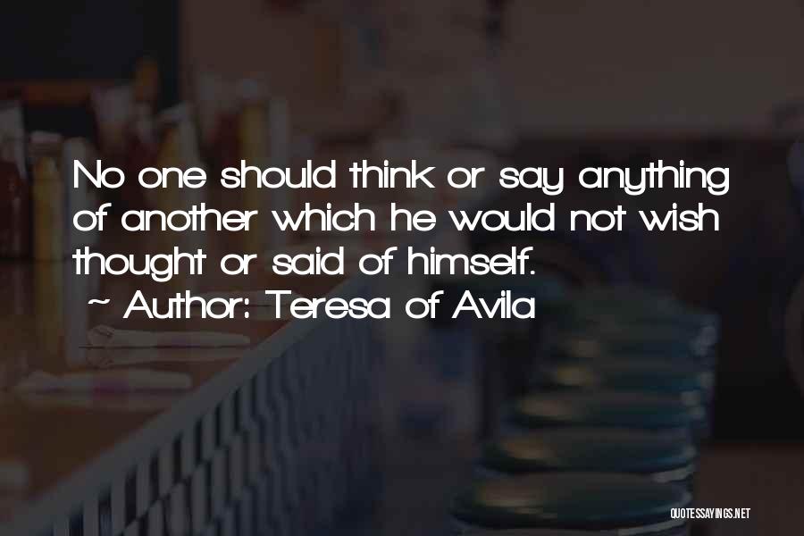 Teresa Of Avila Quotes: No One Should Think Or Say Anything Of Another Which He Would Not Wish Thought Or Said Of Himself.