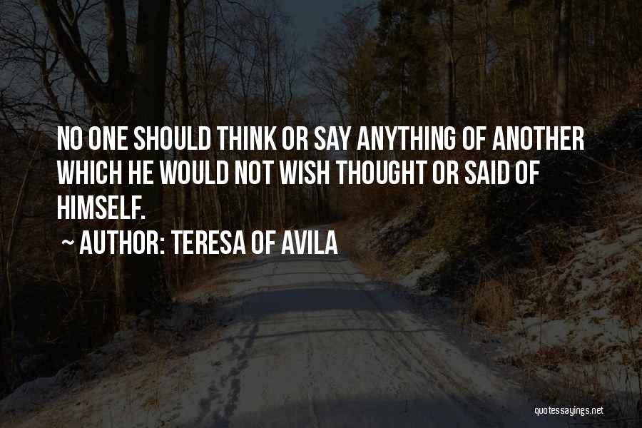 Teresa Of Avila Quotes: No One Should Think Or Say Anything Of Another Which He Would Not Wish Thought Or Said Of Himself.