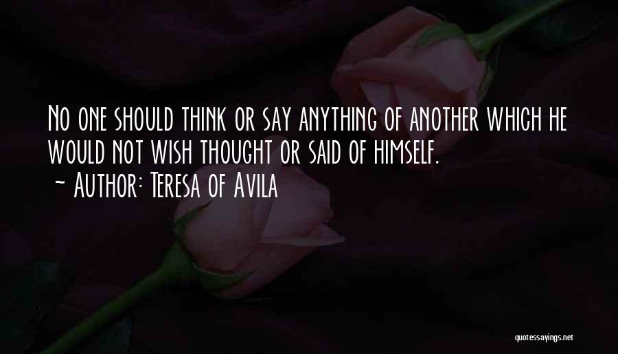 Teresa Of Avila Quotes: No One Should Think Or Say Anything Of Another Which He Would Not Wish Thought Or Said Of Himself.