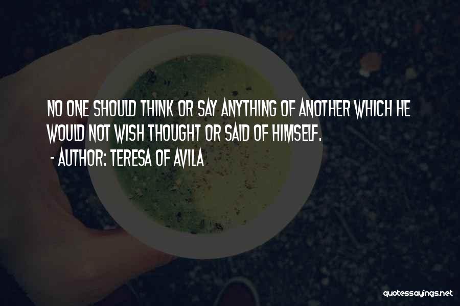 Teresa Of Avila Quotes: No One Should Think Or Say Anything Of Another Which He Would Not Wish Thought Or Said Of Himself.