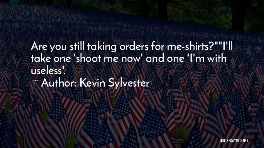 Kevin Sylvester Quotes: Are You Still Taking Orders For Me-shirts?i'll Take One 'shoot Me Now' And One 'i'm With Useless'.