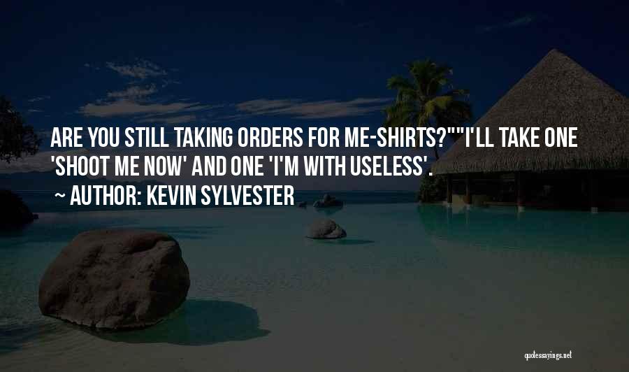 Kevin Sylvester Quotes: Are You Still Taking Orders For Me-shirts?i'll Take One 'shoot Me Now' And One 'i'm With Useless'.