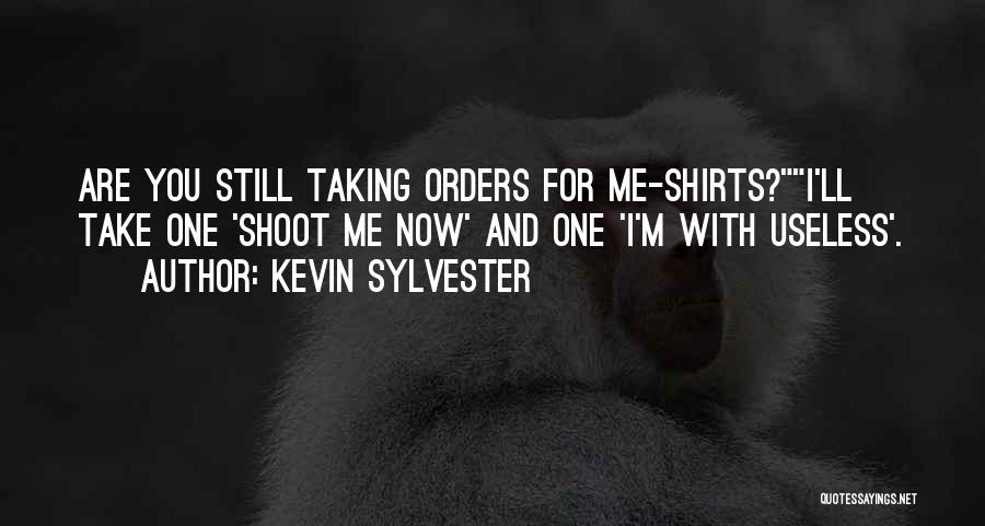 Kevin Sylvester Quotes: Are You Still Taking Orders For Me-shirts?i'll Take One 'shoot Me Now' And One 'i'm With Useless'.