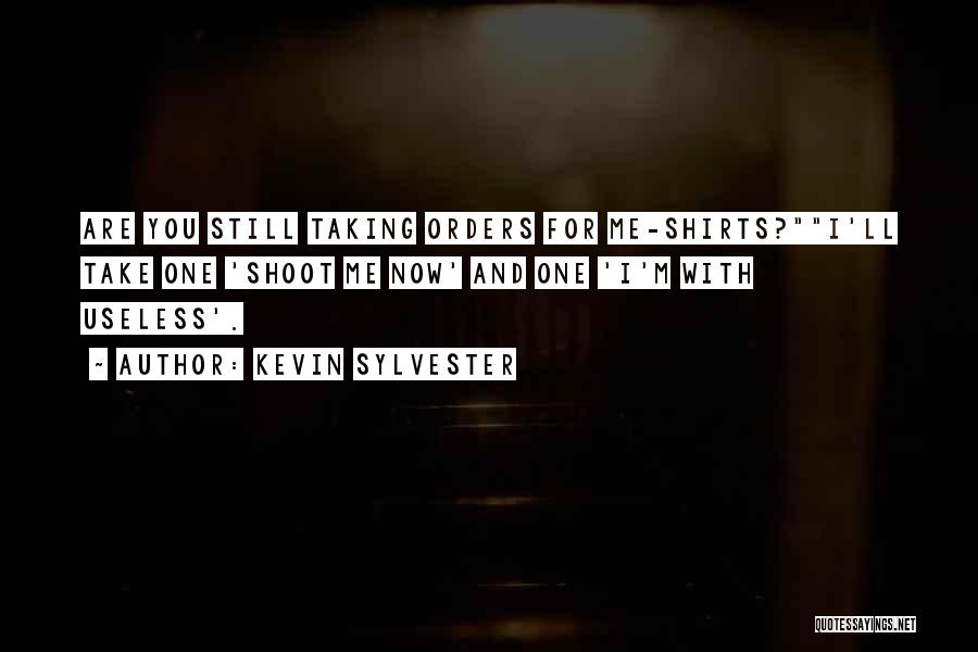 Kevin Sylvester Quotes: Are You Still Taking Orders For Me-shirts?i'll Take One 'shoot Me Now' And One 'i'm With Useless'.