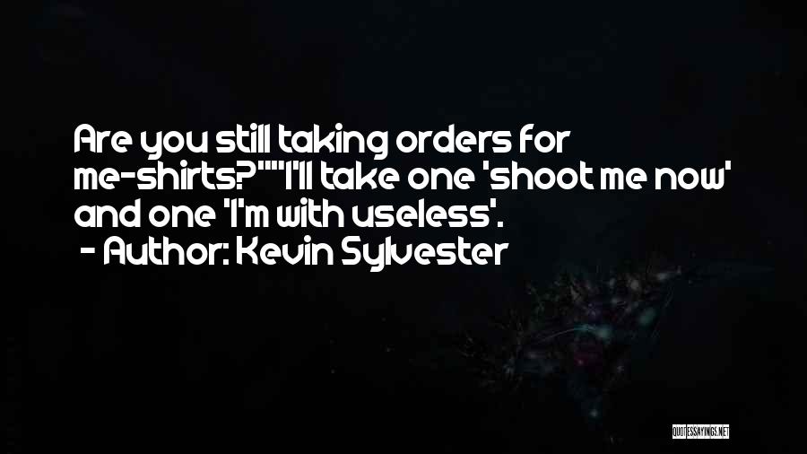 Kevin Sylvester Quotes: Are You Still Taking Orders For Me-shirts?i'll Take One 'shoot Me Now' And One 'i'm With Useless'.