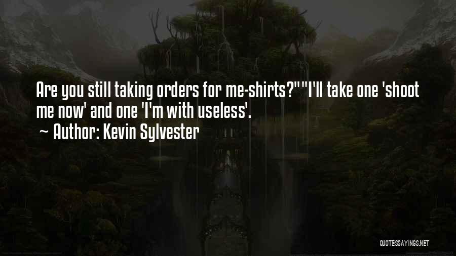 Kevin Sylvester Quotes: Are You Still Taking Orders For Me-shirts?i'll Take One 'shoot Me Now' And One 'i'm With Useless'.