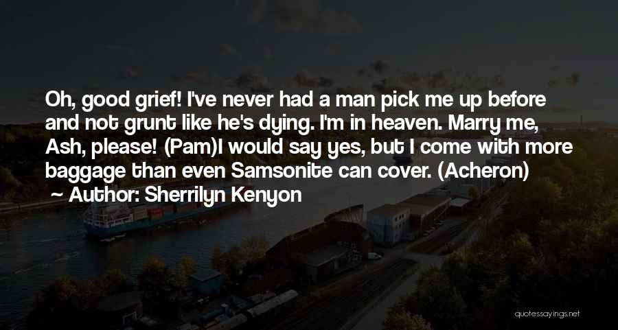 Sherrilyn Kenyon Quotes: Oh, Good Grief! I've Never Had A Man Pick Me Up Before And Not Grunt Like He's Dying. I'm In