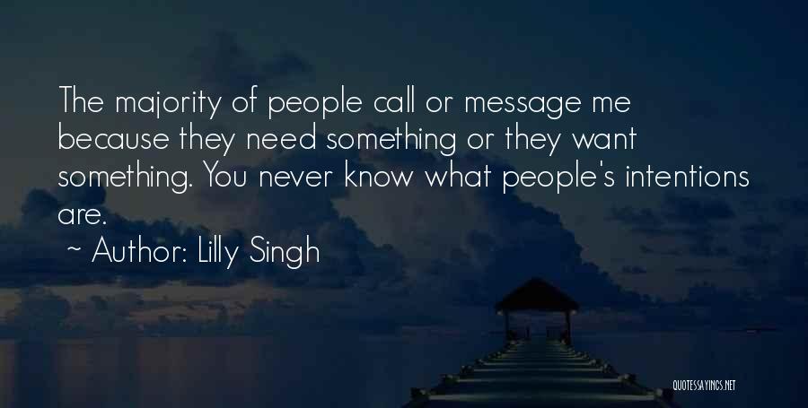 Lilly Singh Quotes: The Majority Of People Call Or Message Me Because They Need Something Or They Want Something. You Never Know What