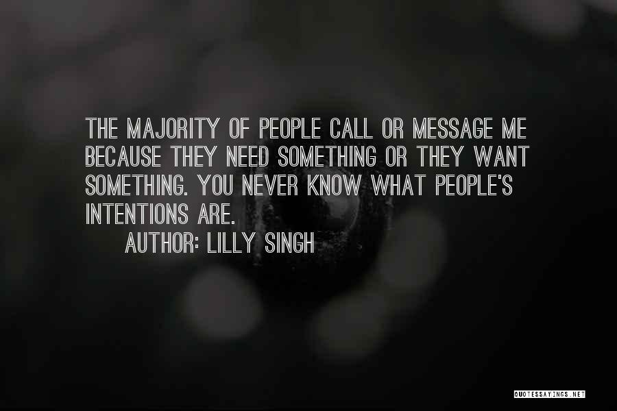 Lilly Singh Quotes: The Majority Of People Call Or Message Me Because They Need Something Or They Want Something. You Never Know What