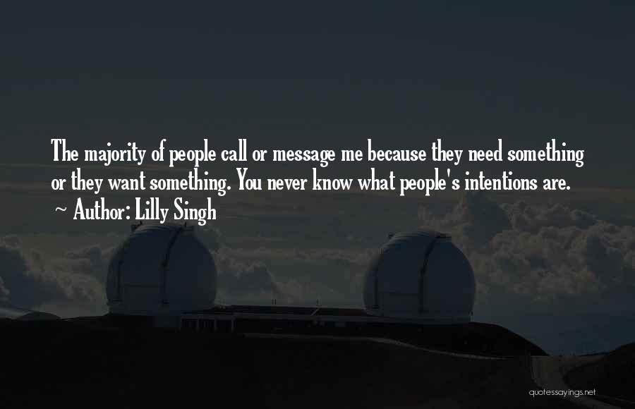 Lilly Singh Quotes: The Majority Of People Call Or Message Me Because They Need Something Or They Want Something. You Never Know What
