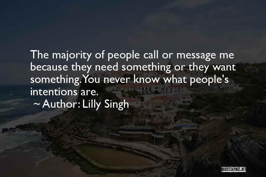 Lilly Singh Quotes: The Majority Of People Call Or Message Me Because They Need Something Or They Want Something. You Never Know What