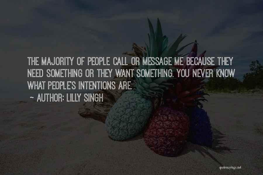 Lilly Singh Quotes: The Majority Of People Call Or Message Me Because They Need Something Or They Want Something. You Never Know What