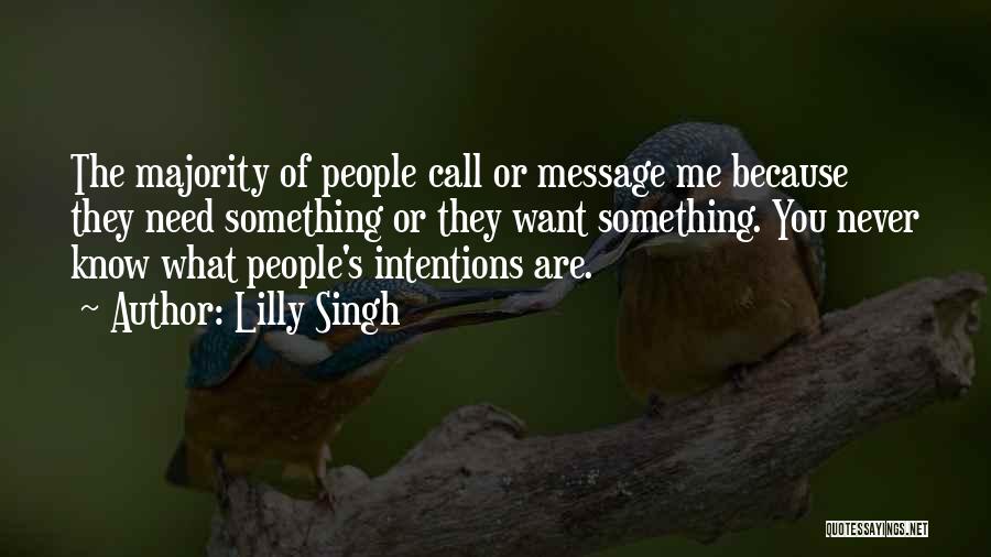 Lilly Singh Quotes: The Majority Of People Call Or Message Me Because They Need Something Or They Want Something. You Never Know What