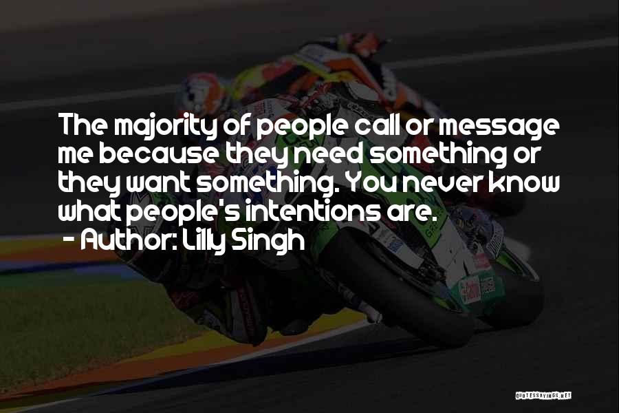 Lilly Singh Quotes: The Majority Of People Call Or Message Me Because They Need Something Or They Want Something. You Never Know What