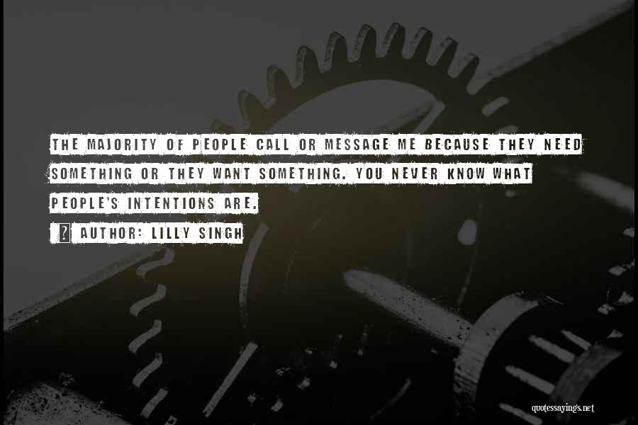 Lilly Singh Quotes: The Majority Of People Call Or Message Me Because They Need Something Or They Want Something. You Never Know What