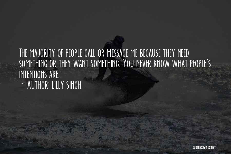 Lilly Singh Quotes: The Majority Of People Call Or Message Me Because They Need Something Or They Want Something. You Never Know What