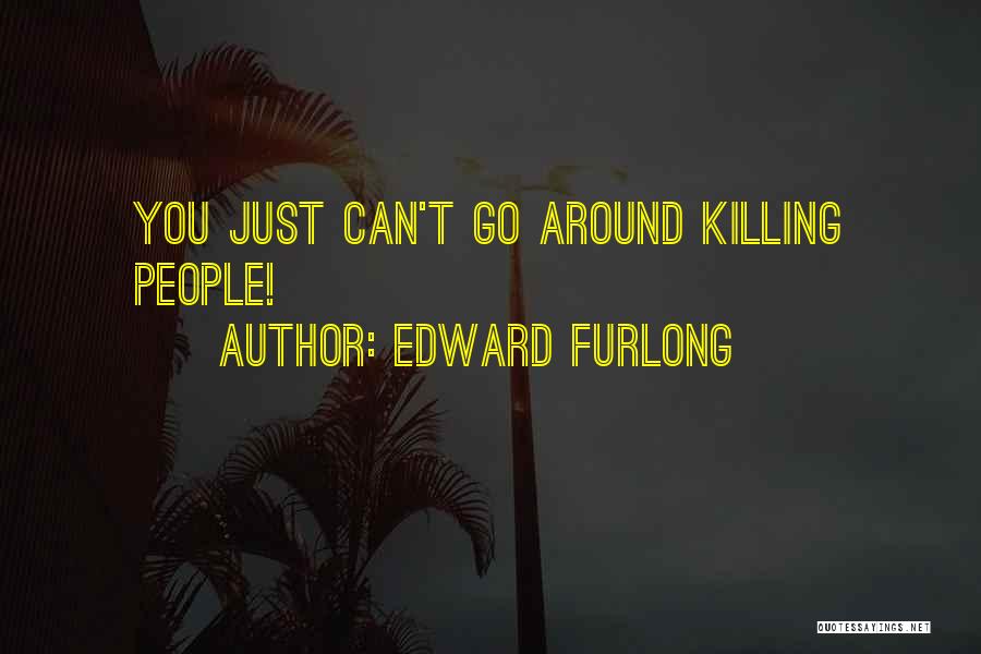 Edward Furlong Quotes: You Just Can't Go Around Killing People!
