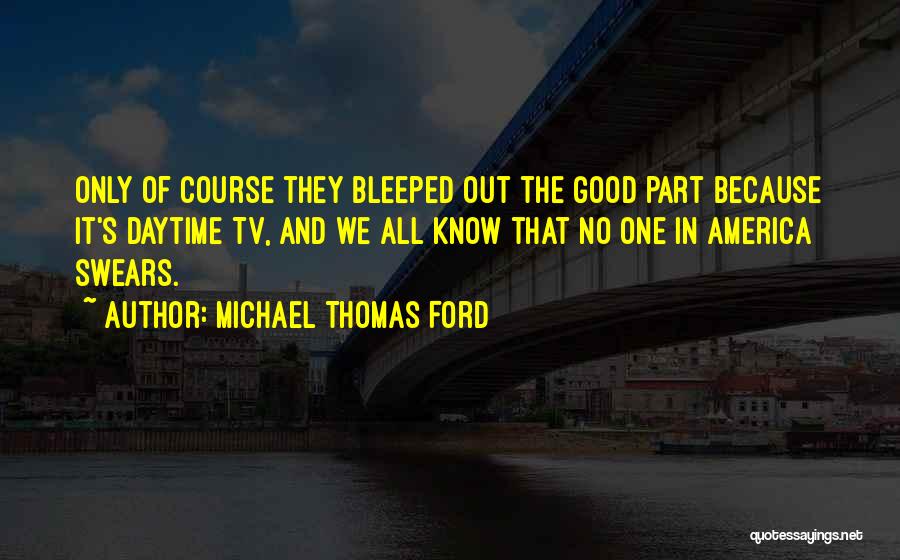 Michael Thomas Ford Quotes: Only Of Course They Bleeped Out The Good Part Because It's Daytime Tv, And We All Know That No One