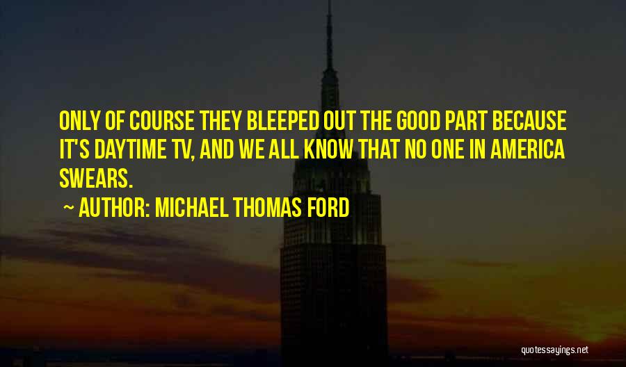 Michael Thomas Ford Quotes: Only Of Course They Bleeped Out The Good Part Because It's Daytime Tv, And We All Know That No One