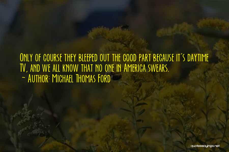 Michael Thomas Ford Quotes: Only Of Course They Bleeped Out The Good Part Because It's Daytime Tv, And We All Know That No One