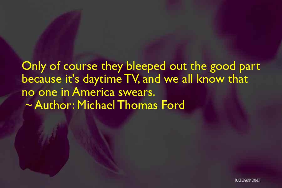 Michael Thomas Ford Quotes: Only Of Course They Bleeped Out The Good Part Because It's Daytime Tv, And We All Know That No One