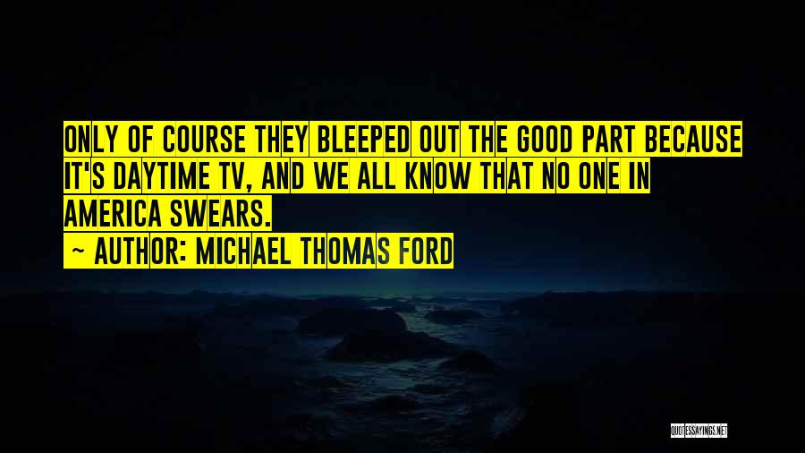 Michael Thomas Ford Quotes: Only Of Course They Bleeped Out The Good Part Because It's Daytime Tv, And We All Know That No One