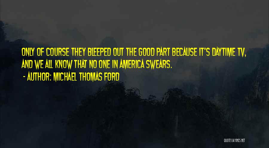 Michael Thomas Ford Quotes: Only Of Course They Bleeped Out The Good Part Because It's Daytime Tv, And We All Know That No One