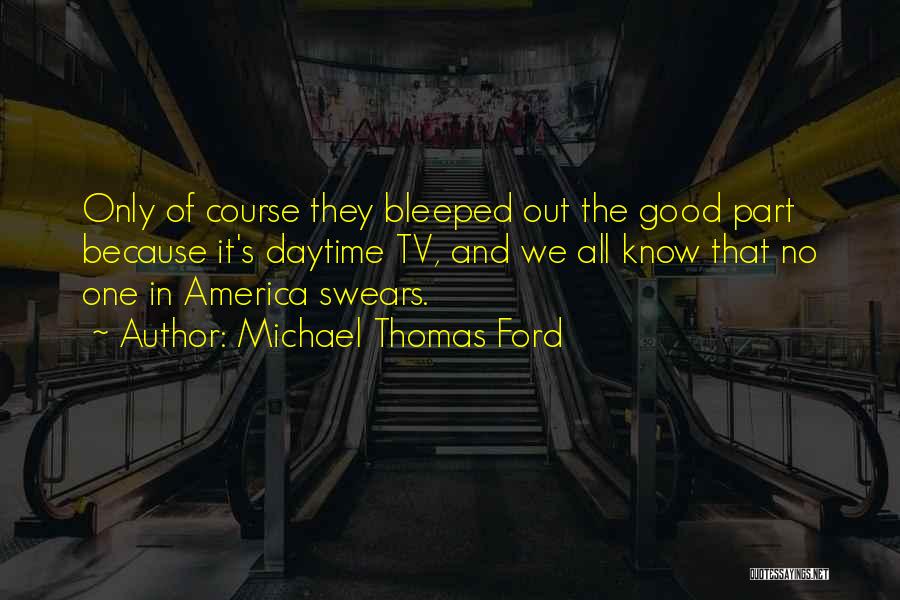 Michael Thomas Ford Quotes: Only Of Course They Bleeped Out The Good Part Because It's Daytime Tv, And We All Know That No One