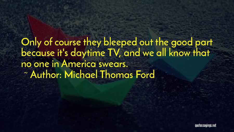 Michael Thomas Ford Quotes: Only Of Course They Bleeped Out The Good Part Because It's Daytime Tv, And We All Know That No One