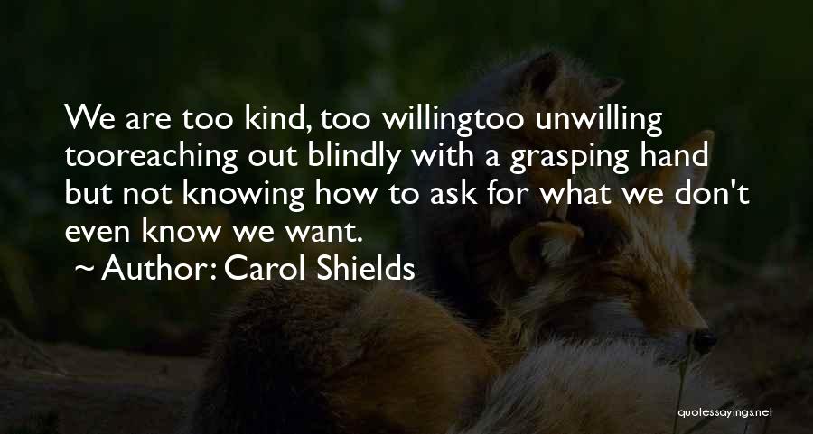 Carol Shields Quotes: We Are Too Kind, Too Willingtoo Unwilling Tooreaching Out Blindly With A Grasping Hand But Not Knowing How To Ask