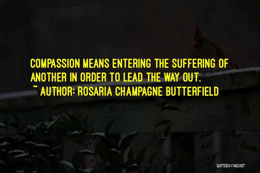 Rosaria Champagne Butterfield Quotes: Compassion Means Entering The Suffering Of Another In Order To Lead The Way Out.