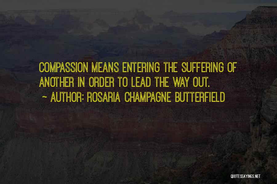 Rosaria Champagne Butterfield Quotes: Compassion Means Entering The Suffering Of Another In Order To Lead The Way Out.