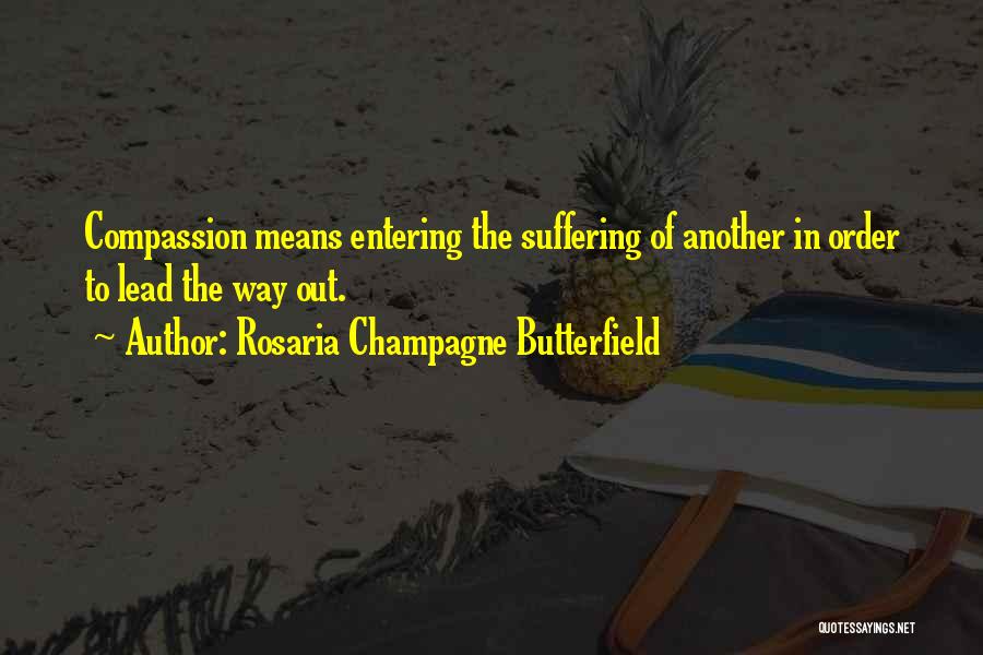 Rosaria Champagne Butterfield Quotes: Compassion Means Entering The Suffering Of Another In Order To Lead The Way Out.