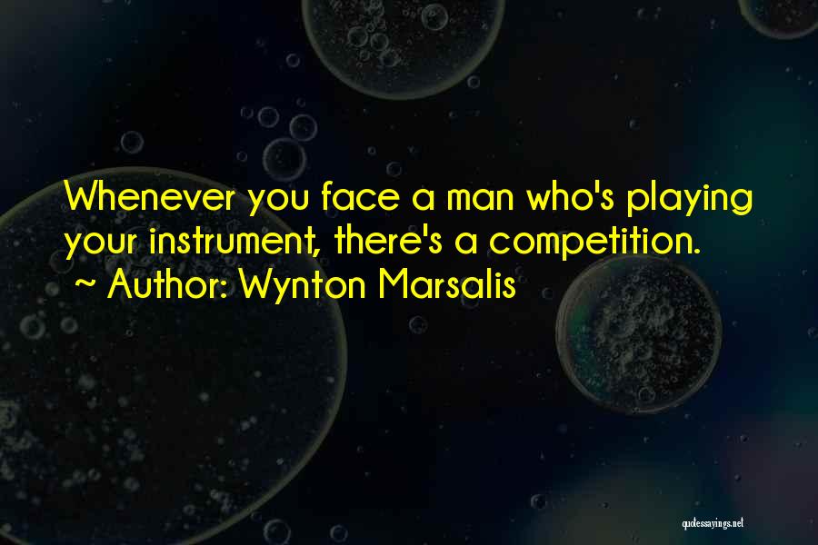 Wynton Marsalis Quotes: Whenever You Face A Man Who's Playing Your Instrument, There's A Competition.