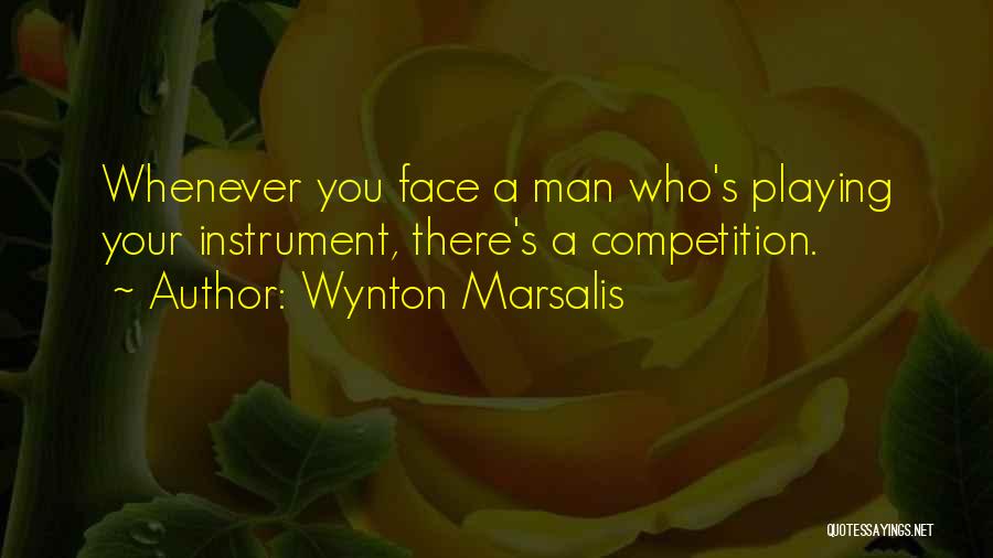 Wynton Marsalis Quotes: Whenever You Face A Man Who's Playing Your Instrument, There's A Competition.